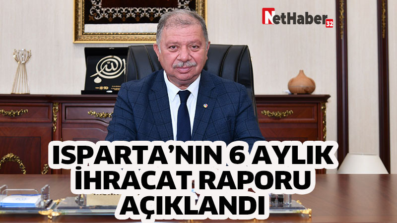 ISPARTA’NIN 6 AYLIK İHRACAT RAPORU AÇIKLANDI