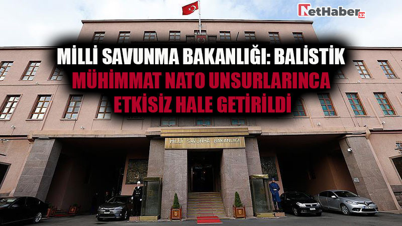 Milli Savunma Bakanlığı:  Balistik Mühimmat NATO Unsurlarınca Etkisiz Hale