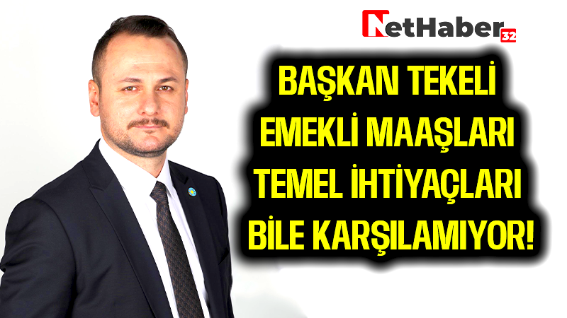 BAŞKAN TEKELİ EMEKLİ MAAŞLARI TEMEL İHTİYAÇLARI BİLE KARŞILAMIYOR!