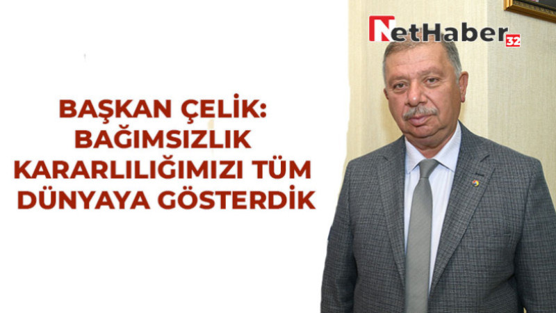 BAŞKAN ÇELİK: BAĞIMSIZLIK  KARARLILIĞIMIZI TÜM  DÜNYAYA GÖSTERDİK