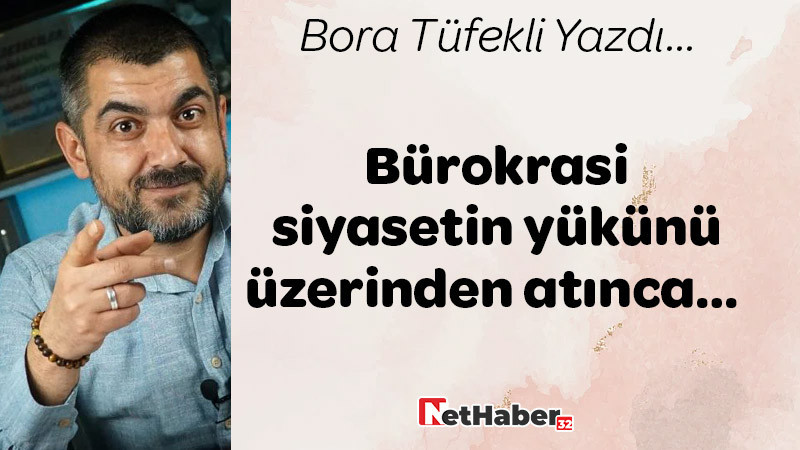 Bürokrasi siyasetin yükünü üzerinden atınca… 