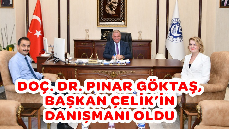 DOÇ. DR. PINAR GÖKTAŞ, BAŞKAN ÇELİK’İN DANIŞMANI OLDU