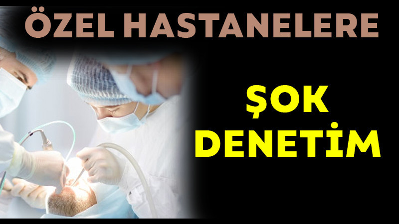 Özel Hastanelere Şok Denetim