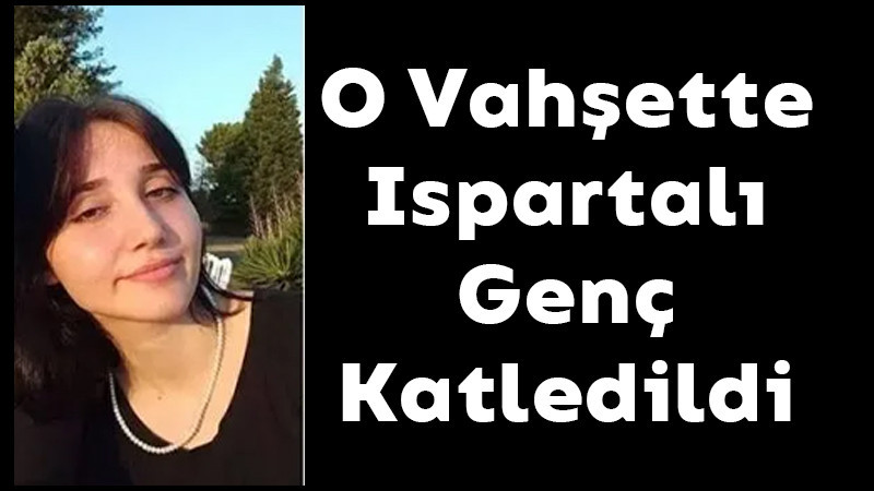 O Vahşette Ispartalı Genç Kız Katledildi 