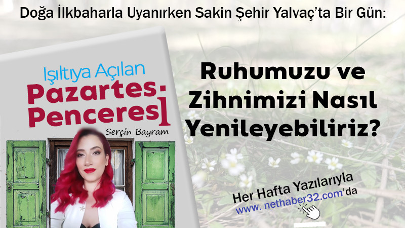 Doğa İlkbaharla Uyanırken Sakin Şehir Yalvaç’ta Bir Gün: Ruhumuzu ve Zihnimizi Nasıl Yenileyebiliriz