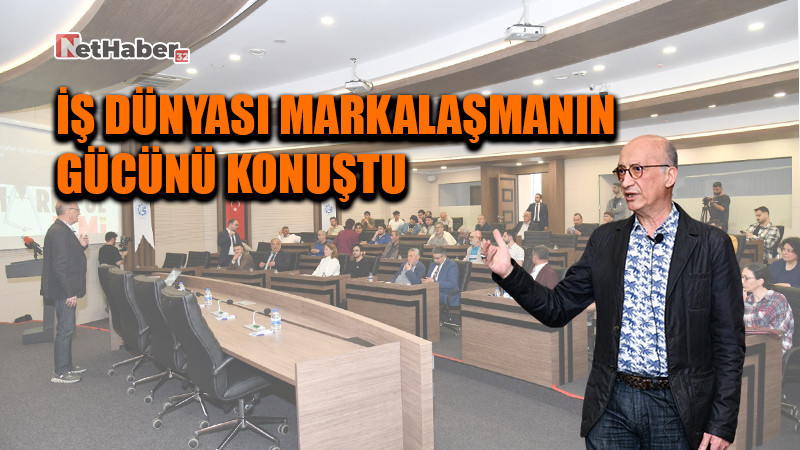İŞ DÜNYASI MARKALAŞMANIN GÜCÜNÜ KONUŞTU
