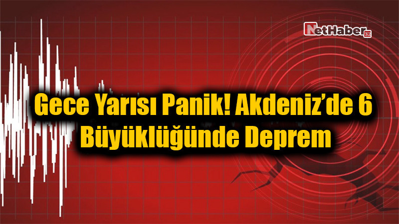 Gece Yarısı Panik! Akdeniz’de 6 Büyüklüğünde Deprem