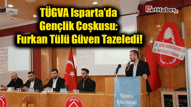 TÜGVA Isparta’da Gençlik Coşkusu: Furkan Tülü Güven Tazeledi!