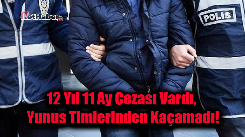 12 Yıl 11 Ay Cezası Vardı, Yunus Timlerinden Kaçamadı!