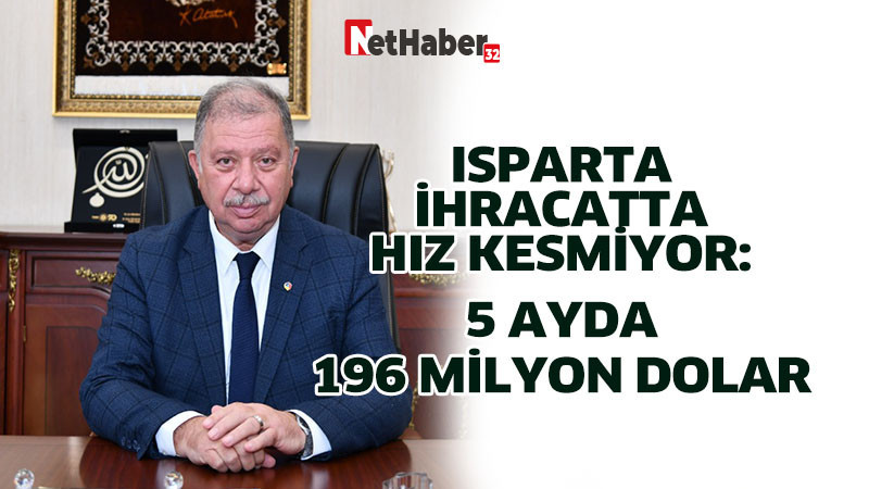ISPARTA İHRACATTA HIZ KESMİYOR: 5 AYDA 196 MİLYON DOLAR