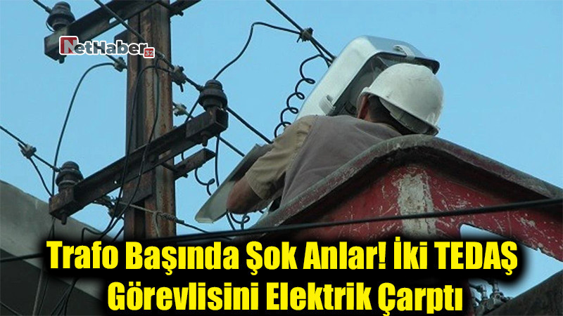 Trafo Başında Şok Anlar! İki TEDAŞ Görevlisini Elektrik Çarptı