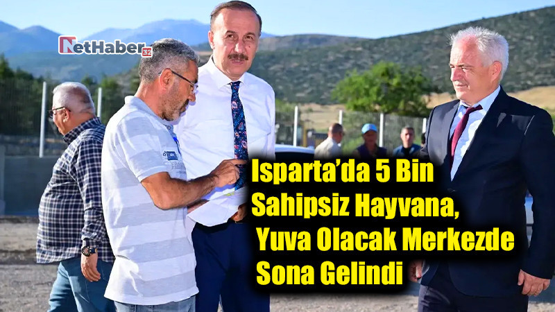 Isparta’da 5 Bin Sahipsiz Hayvana Yuva Olacak Merkezde Sona Gelindi