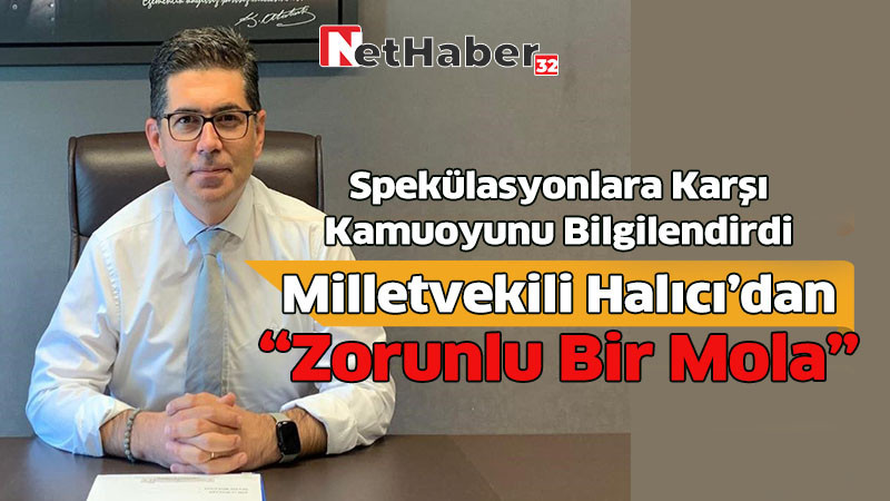 Spekülasyonlara Karşı Kamuoyunu Bilgilendirdi Milletvekili Halıcı’dan “Zorunlu Bir Mola”