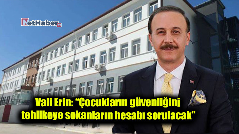 Vali Erin: “Çocukların güvenliğini tehlikeye sokanların hesabı sorulacak”