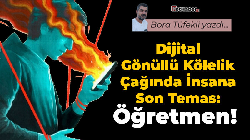 Dijital Gönüllü Kölelik Çağında İnsana Son Temas: Öğretmen!