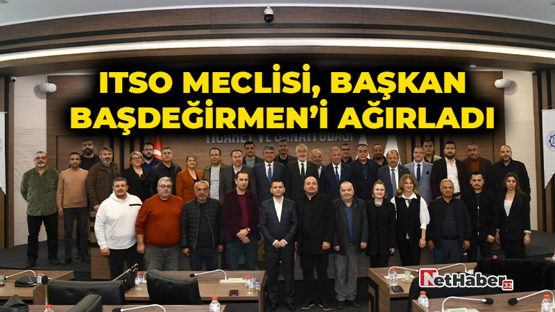 ITSO MECLİSİ, BAŞKAN BAŞDEĞİRMEN’İ AĞIRLADI