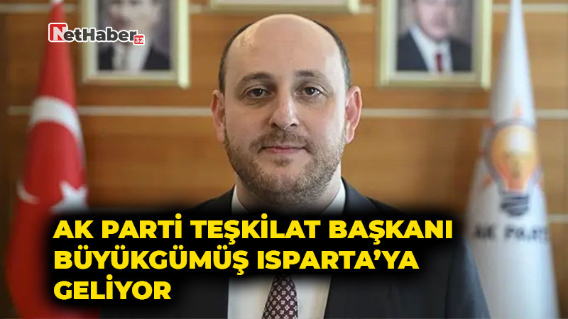 AK PARTİ TEŞKİLAT BAŞKANI BÜYÜKGÜMÜŞ ISPARTA’YA GELİYOR