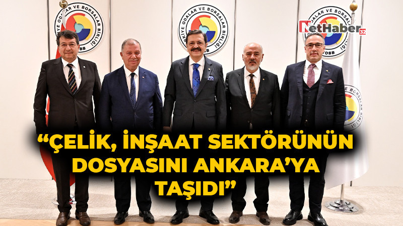 “Çelik, İnşaat Sektörünün Dosyasını Ankara’ya Taşıdı”