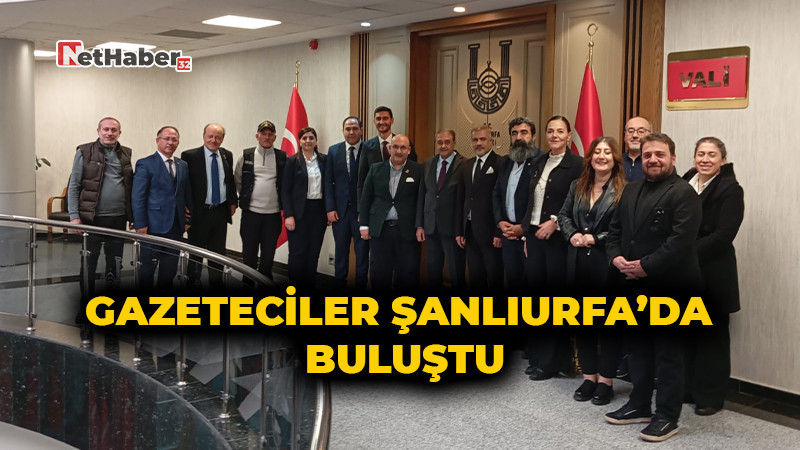 Gazeteciler Şanlıurfa’da Buluştu