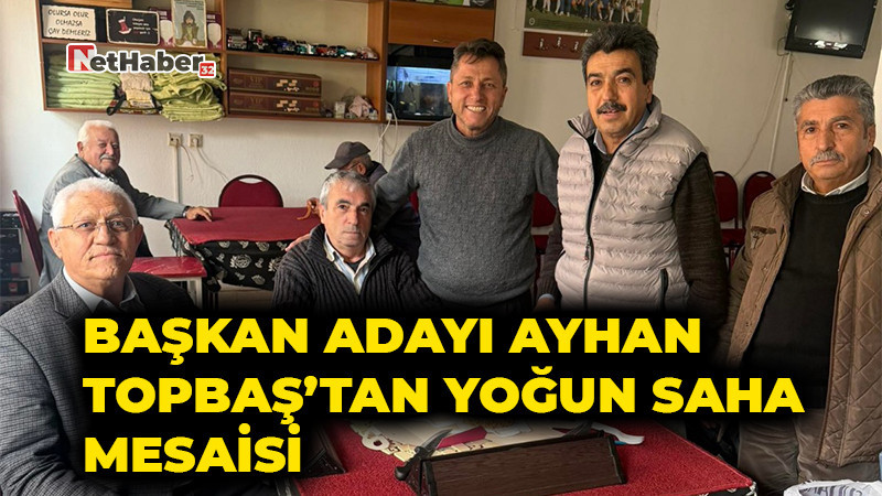 Başkan Adayı Ayhan Topbaş’tan Yoğun Saha Mesaisi