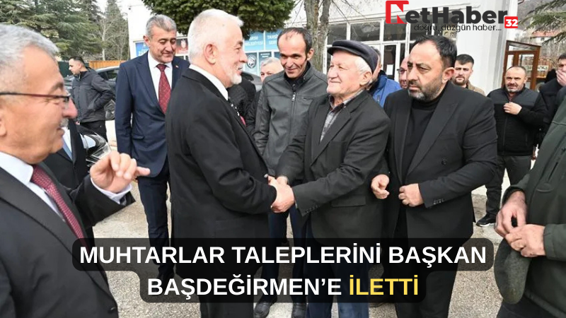 MUHTARLAR TALEPLERİNİ BAŞKAN BAŞDEĞİRMEN’E İLETTİ