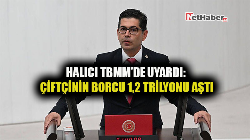 Halıcı TBMM’de Uyardı: Çiftçinin Borcu 1,2 Trilyonu Aştı