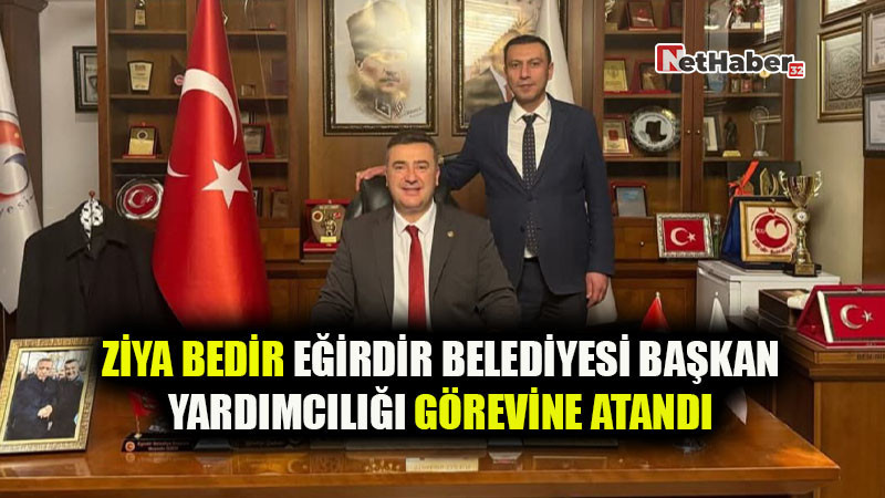 Ziya Bedir Eğirdir Belediyesi Başkan Yardımcılığı Görevine Getirildi