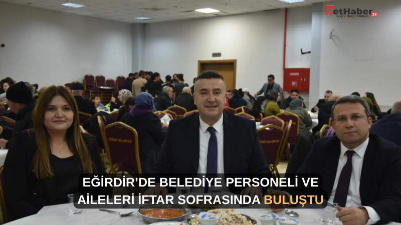 EĞİRDİR’DE BELEDİYE PERSONELİ VE AİLELERİ İFTAR SOFRASINDA BULUŞTU