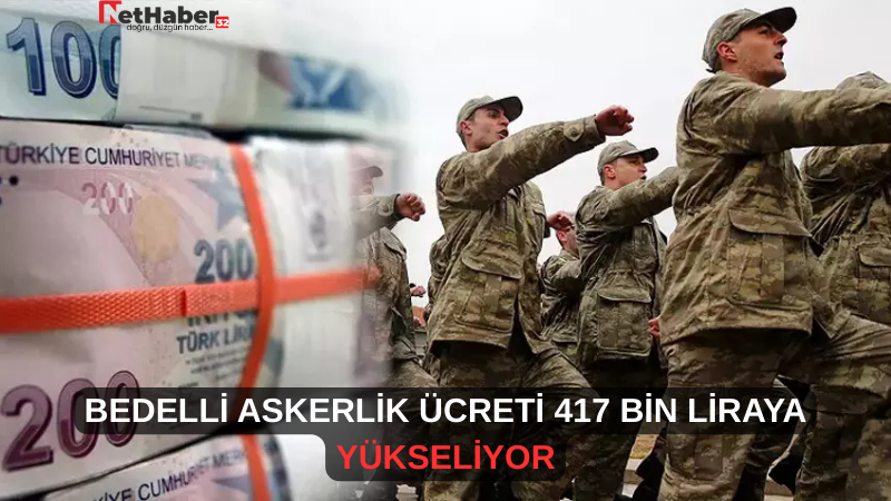 BEDELLİ ASKERLİK ÜCRETİ 417 BİN LİRAYA YÜKSELİYOR