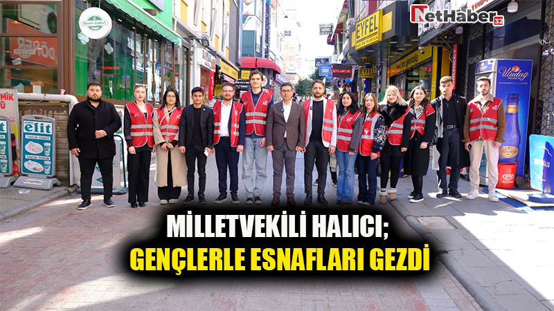 MİLLETVEKİLİ HALICI; GENÇLERLE ESNAFLARI GEZDİ 
