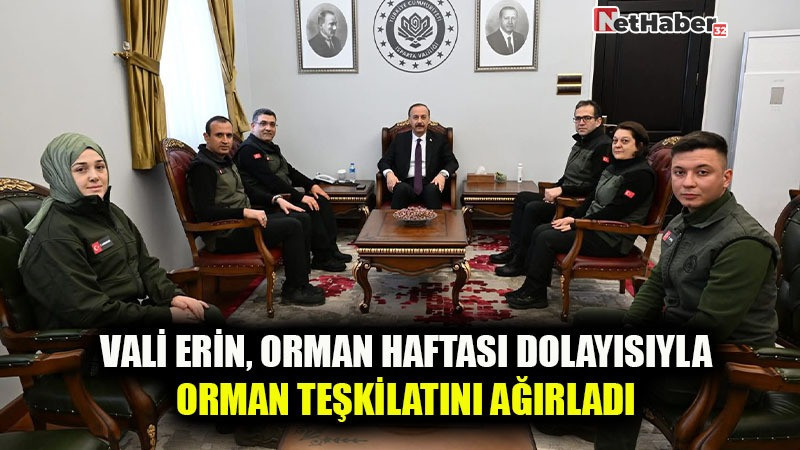 VALİ ERİN, ORMAN HAFTASI DOLAYISIYLA ORMAN TEŞKİLATINI AĞIRLADI