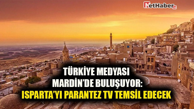 TÜRKİYE MEDYASI MARDİN’DE BULUŞUYOR: ISPARTA’YI PARANTEZ TV TEMSİL EDECEK
