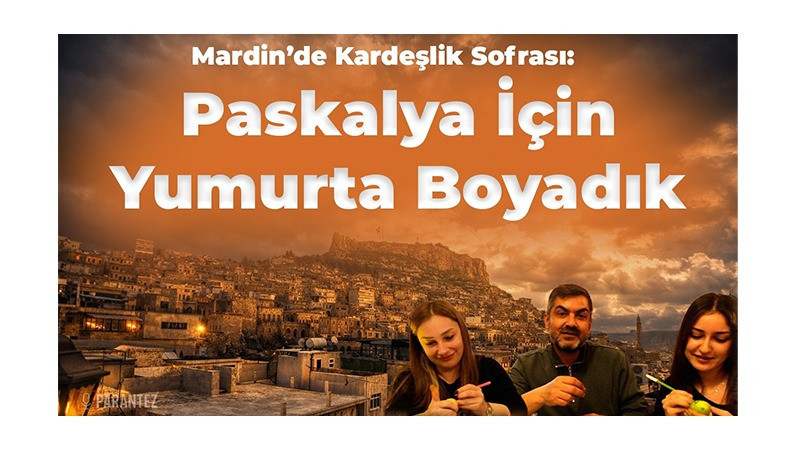MARDİNDE KARDEŞLİK SOFRASI: PASKALYA İÇİN YUMURTA BOYADIK