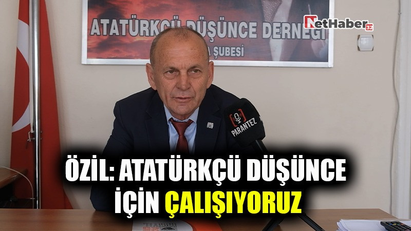 “ÖZİL: ATATÜRKÇÜ DÜŞÜNCE İÇİN ÇALIŞIYORUZ”