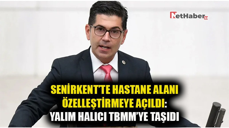 SENİRKENT’TE HASTANE ALANI ÖZELLEŞTİRMEYE AÇILDI: YALIM HALICI TBMM’YE TAŞIDI