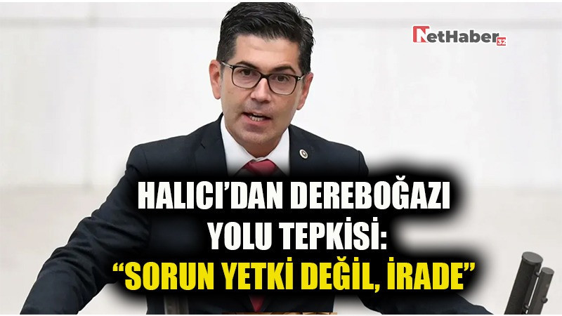 Halıcı’dan Dereboğazı Yolu Tepkisi: “Sorun Yetki Değil, İrade”