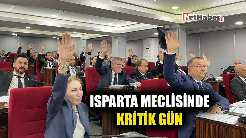 ISPARTA MECLİSİNDE KRİTİK GÜN