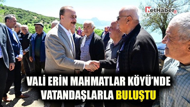VALİ ERİN MAHMATLAR KÖYÜ’NDE VATANDAŞLARLA BULUŞTU