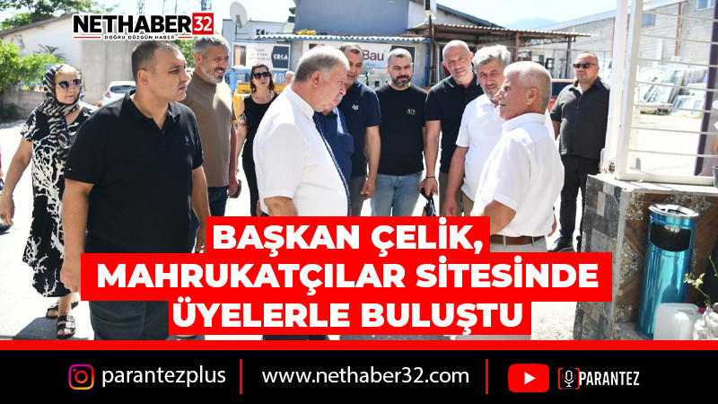 BAŞKAN ÇELİK, MAHRUKATÇILAR SİTESİNDE ÜYELERLE BULUŞTU