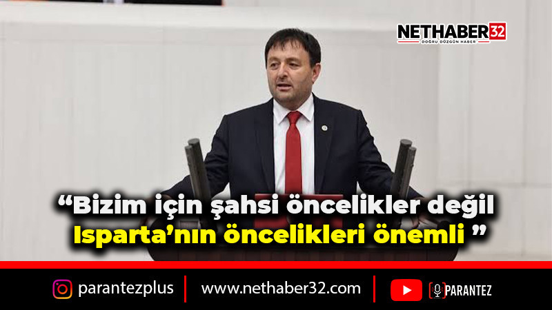 Bizim için şahsi öncelikler değil Isparta’nın öncelikleri önemli 