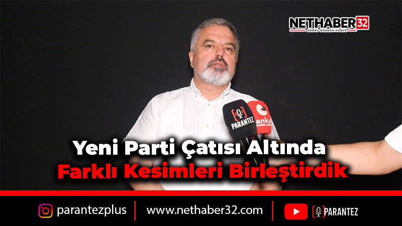 Yeni Parti Çatısı Altında Farklı Kesimleri Birleştirdik
