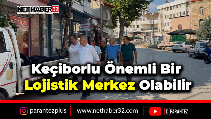 “Keçiborlu Önemli Bir Lojistik Merkez Olabilir”
