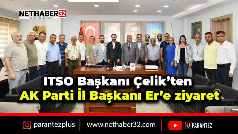 ITSO Başkanı Çelik’ten AK Parti İl Başkanı Er’e ziyaret