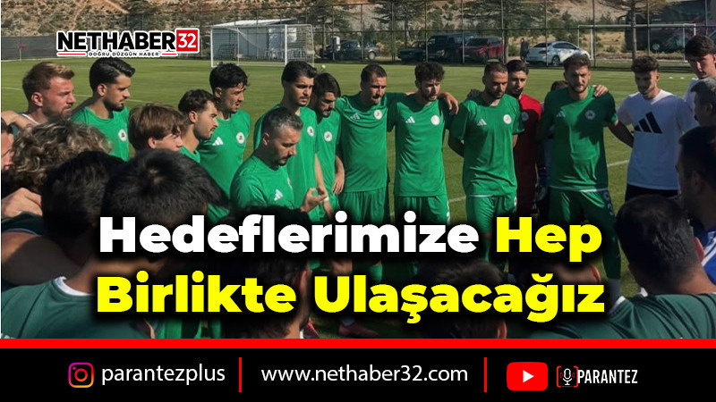 Hedeflerimize Hep Birlikte Ulaşacağız