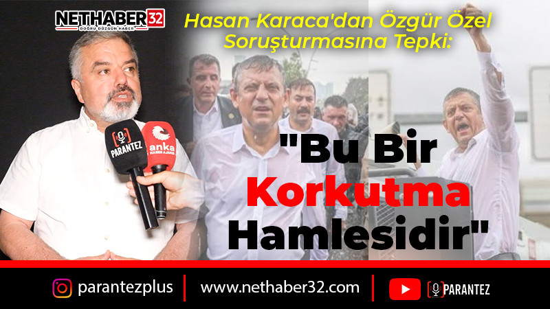 Hasan Karaca'dan Özgür Özel Soruşturmasına Tepki: 