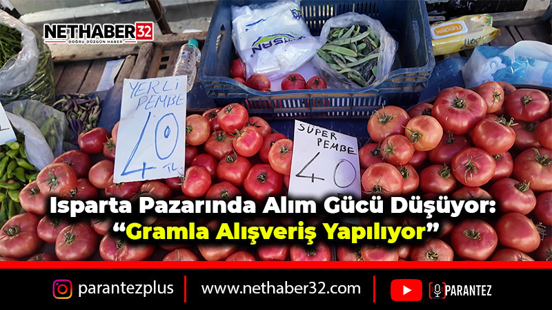 Isparta Pazarında Alım Gücü Düşüyor: “Gramla Alışveriş Yapılıyor”