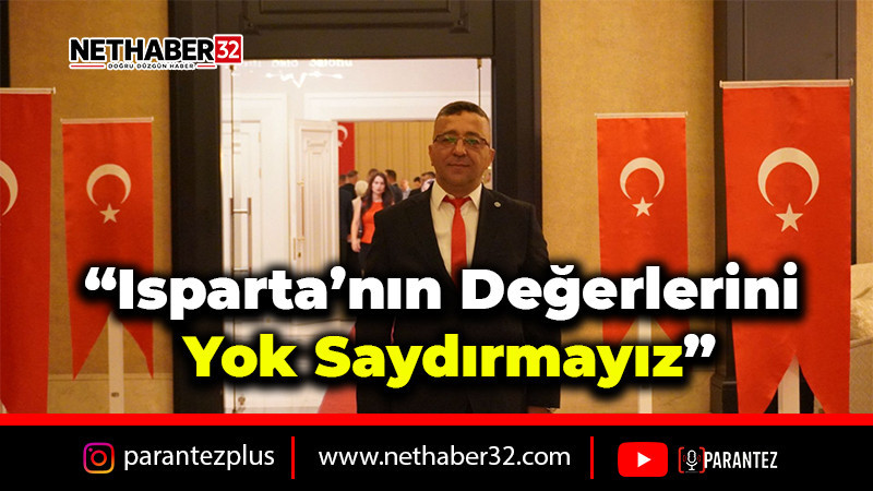“Isparta’nın Değerlerini Yok Saydırmayız”