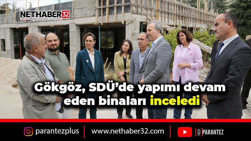 Gökgöz, SDÜ’de yapımı devam eden binaları inceledi