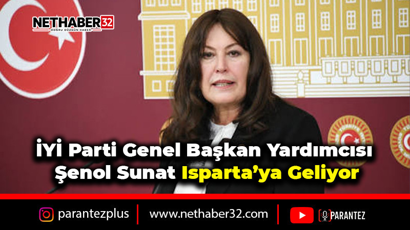 İYİ Parti Genel Başkan Yardımcısı Şenol Sunat Isparta’ya Geliyor