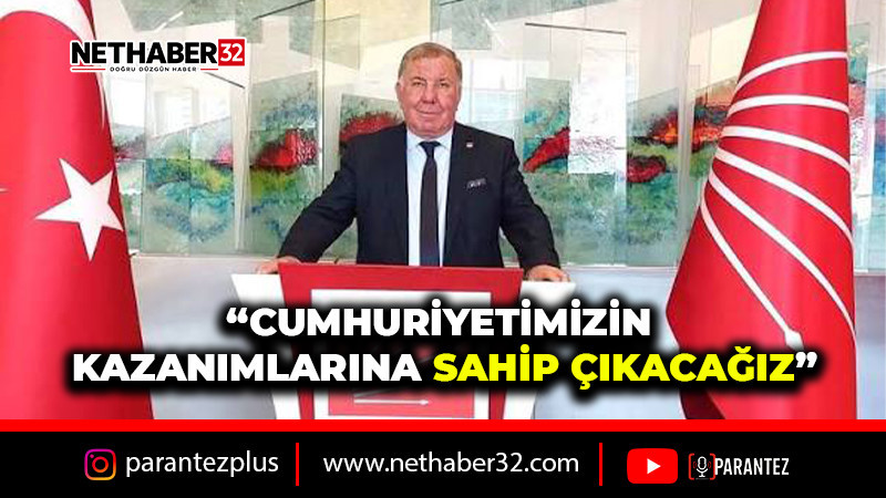 “CUMHURİYETİMİZİN KAZANIMLARINA SAHİP ÇIKACAĞIZ”